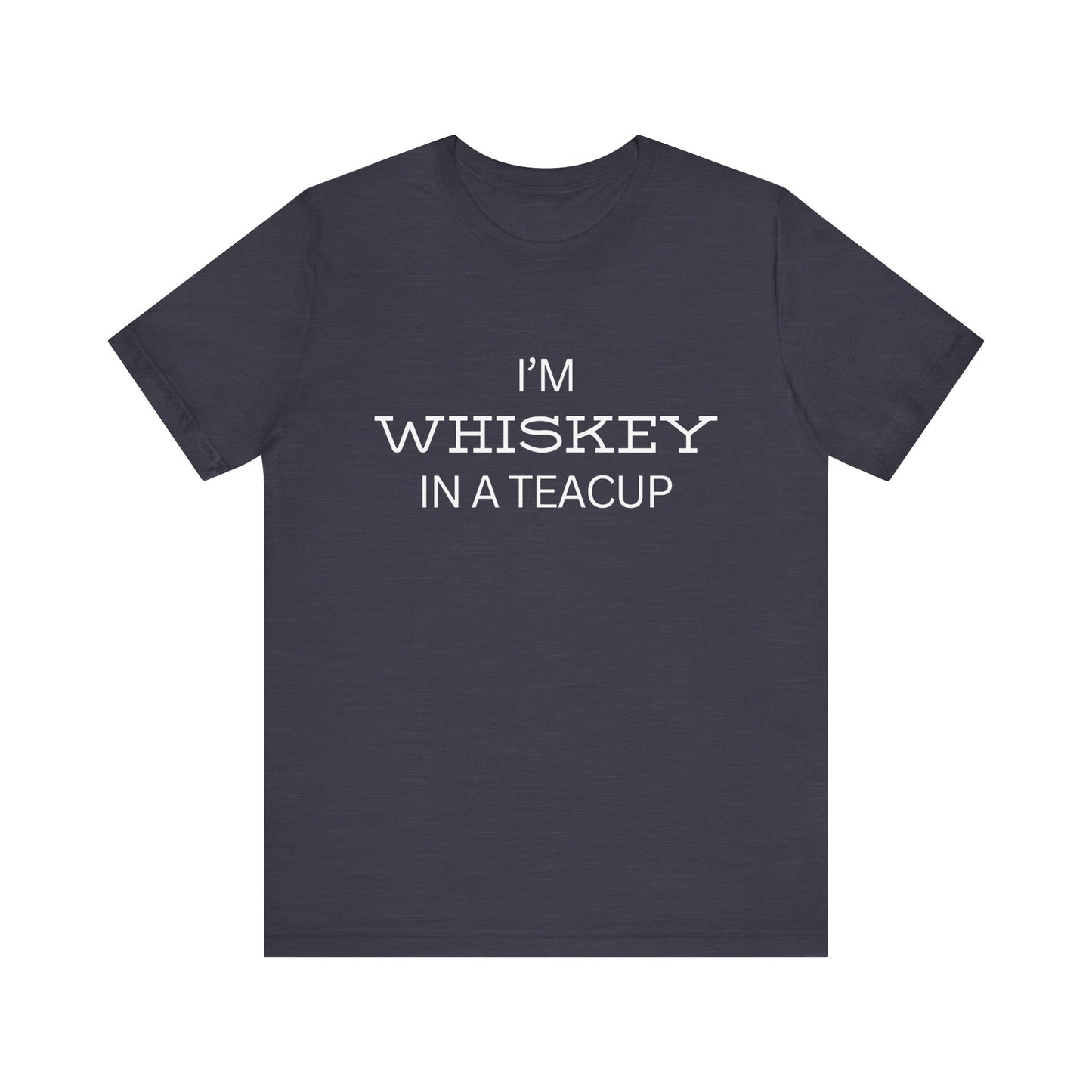 I'm Whiskey in a Teacup T-Shirt – Funny Sassy Unisex Tee for Bold Women or Chill Dudes