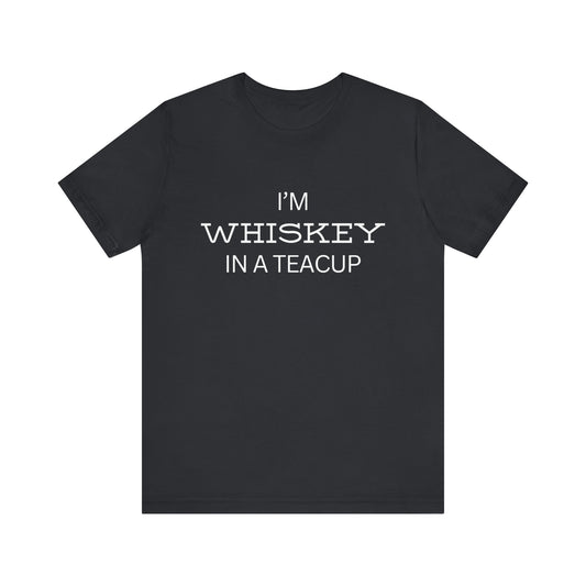 I'm Whiskey in a Teacup T-Shirt – Funny Sassy Unisex Tee for Bold Women or Chill Dudes